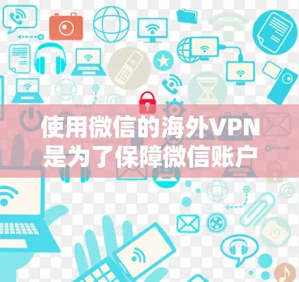 使用微信的海外VPN是为了保障微信账户的安全性,尤其是在使用Wi-Fi或移动数据网络时,避免因网络不稳定或被他人监控而影响使用体验。以下是一些关于微信海外VPN的要点