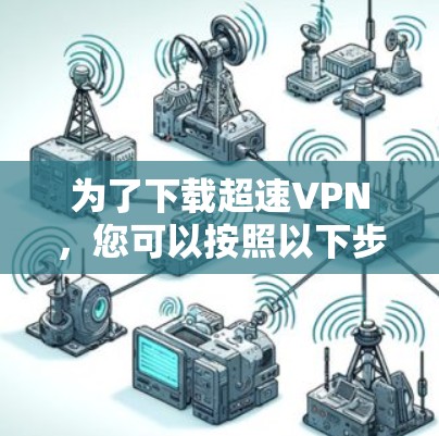为了下载超速VPN,您可以按照以下步骤进行操作