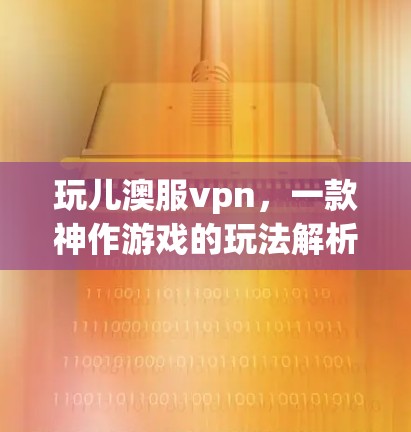 玩儿澳服vpn,一款神作游戏的玩法解析 玩儿澳服vpn,一款神作游戏的玩法解析