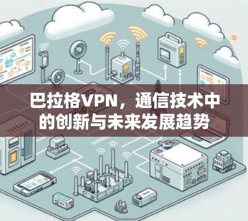 巴拉格VPN,通信技术中的创新与未来发展趋势