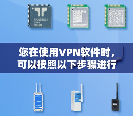 您在使用VPN软件时,可以按照以下步骤进行操作