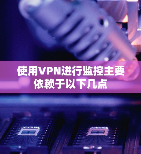 使用VPN进行监控主要依赖于以下几点