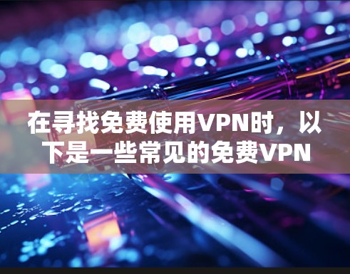 在寻找免费使用VPN时，以下是一些常见的<strong>免费VPN</strong>推荐和使用方法