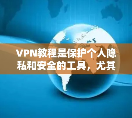 VPN教程是保护个人隐私和安全的工具,尤其在学术研究和商业项目中至关重要。以下是一个系统的学习计划,帮助你全面掌握VPN知识