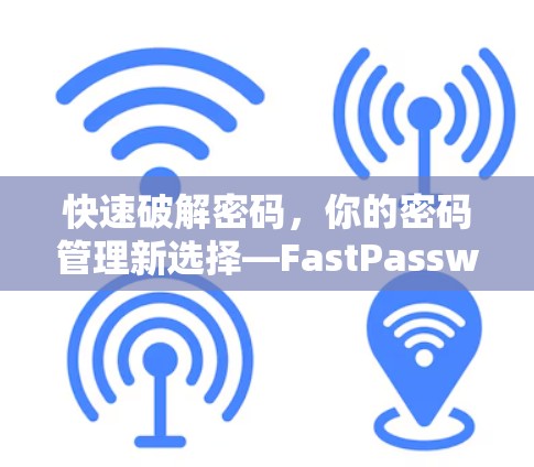 快速破解密码,你的密码管理新选择—FastPassword平台 快速破解密码,你的密码管理新选择—FastPassword平台
