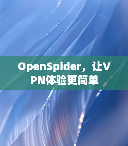 OpenSpider，让VPN体验更简单