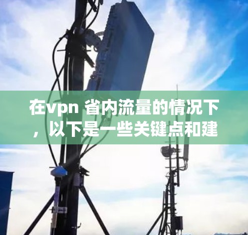 在vpn 省内流量的情况下,以下是一些关键点和建议 在vpn 省内流量的情况下,以下是一些关键点和建议