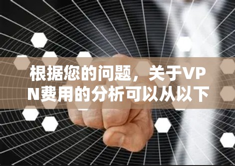 根据您的问题，关于VPN费用的分析可以从以下几个方面进行