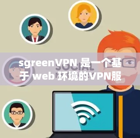sgreenVPN 是一个基于 web 环境的VPN服务,提供多种VPN类型和功能。以下是使用 sgreenVPN 的步骤