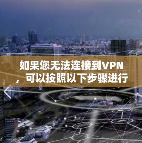如果您无法连接到VPN,可以按照以下步骤进行操作
