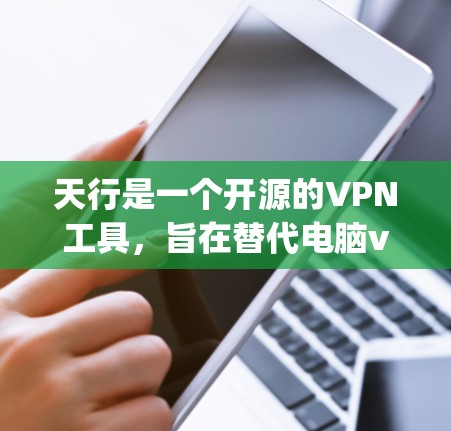 天行是一个开源的VPN工具,旨在替代电脑vpn的某些功能,提供更简化和易于使用的VPN解决方案。以下是详细的使用步骤和指导