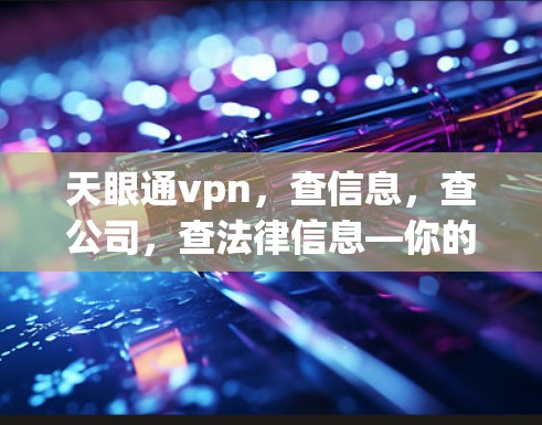 天眼通vpn,查信息,查公司,查法律信息—你的所有需求都在这里
