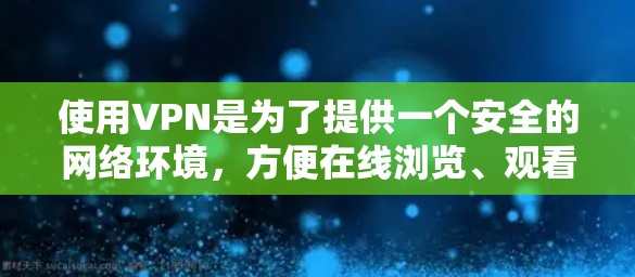 使用VPN是为了提供一个安全的网络环境,方便在线浏览、观看视频、下载文件等。以下是使用VPN的步骤
