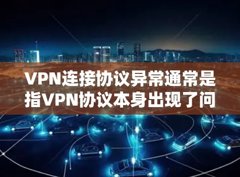 VPN连接协议异常通常是指VPN协议本身出现了问题,导致连接不正常。这种情况可能由以下几个原因引起