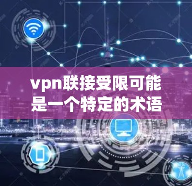 vpn联接受限可能是一个特定的术语,可能是指某些出版机构或平台对内容或用户实施的限制。以下是对该术语的逐步解释