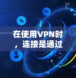 在使用VPN时,连接是通过互联网进行的,你不需要连接上手机。VPN连接通常通过以下步骤完成