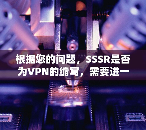根据您的问题,SSSR是否为VPN的缩写,需要进一步确认其具体含义。在没有更多信息的情况下,无法确定SSSR是否为VPN的缩写。如果您指的是某个特定的VPN服务,建议您搜索其确切名称或相关资料