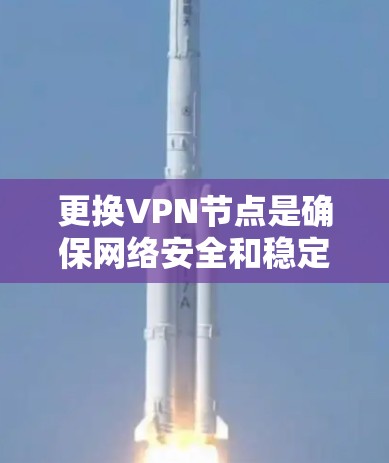 更换VPN节点是确保网络安全和稳定性的重要步骤。以下是一个详细的步骤指南,帮助您顺利完成节点更换