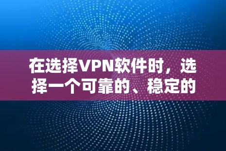 在选择VPN软件时,选择一个可靠的、稳定的软件是至关重要的。以下是对几种常见的VPN软件的分析和推荐