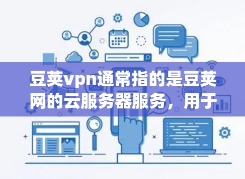 豆荚vpn通常指的是豆荚网的云服务器服务,用于存储和管理数据。如果你想连接豆荚vpn到云服务器,通常需要按照以下步骤进行操作