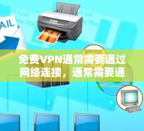 <strong>免费VPN</strong>通常需要通过网络连接，通常需要通过特定的网络来连接，所以通常会用VPN软件来破解或安装，然后在特定的网络上连接。用户需要确保他们使用的是正确的软件，并且安装是正确的
