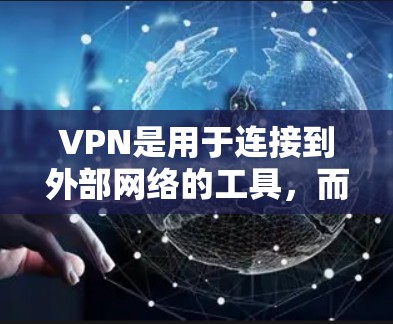VPN是用于连接到外部网络的工具,而外部互联网则是VPN的主要目标。以下是关于VPN的重要信息