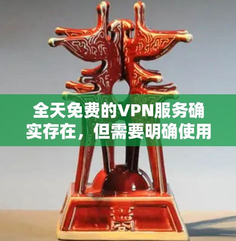 全天免费的VPN服务确实存在，但需要明确使用方式和需求。以下是一些可能的情况