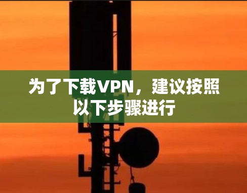 为了下载VPN，建议按照以下步骤进行