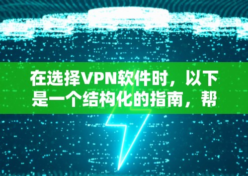 在选择VPN软件时,以下是一个结构化的指南,帮助您更好地理解和评估这些工具