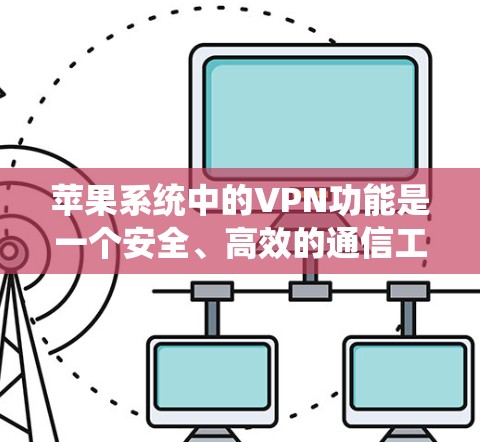 苹果系统中的VPN功能是一个安全、高效的通信工具,但其使用过程中需要注意以下几点