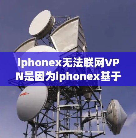 iphonex无法联网VPN是因为iphonex基于网络协议，无法通过本地互联网进行连接。以下是一些可能的解决方案
