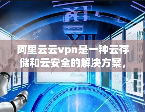 阿里云云vpn是一种云存储和云安全的解决方案,可以帮助用户保护个人数据和云资源的安全性。如果你使用的是手机,阿里云云vpn在手机上提供了一些功能,以下是使用阿里云云vpn手机的基本步骤 阿里云云vpn是一种云存储和云安全的解决方案,可以帮助用户保护个人数据和云资源的安全性。如果你使用的是手机,阿里云云vpn在手机上提供了一些功能,以下是使用阿里云云vpn手机的基本步骤