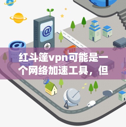 红斗篷vpn可能是一个网络加速工具,但具体情况取决于其官方描述和功能。以下是一些可能的步骤和方法来解决这个问题 红斗篷vpn可能是一个网络加速工具,但具体情况取决于其官方描述和功能。以下是一些可能的步骤和方法来解决这个问题