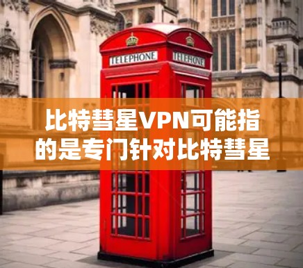 比特彗星VPN可能指的是专门针对比特彗星(Binance)等加密货币进行的数据隐私保护的VPN服务。比特彗星是一个以太坊社区运营的非营利组织,专注于支持以太坊和比特币的交易和社区运营 比特彗星VPN可能指的是专门针对比特彗星(Binance)等加密货币进行的数据隐私保护的VPN服务。比特彗星是一个以太坊社区运营的非营利组织,专注于支持以太坊和比特币的交易和社区运营