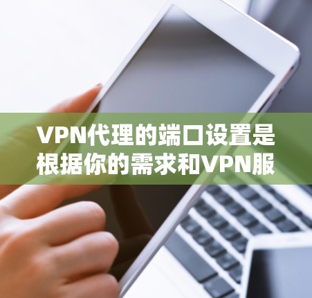 VPN代理的端口设置是根据你的需求和VPN服务的协议来设置的。端口是一个重要的参数,因为它决定了您如何与VPN服务通信。以下是关于VPN代理端口的一些基本信息和常见配置