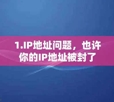 1.IP地址问题,也许你的IP地址被封了,无法访问网络