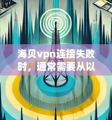 海贝vpn连接失败时,通常需要从以下几个方面进行排查和解决