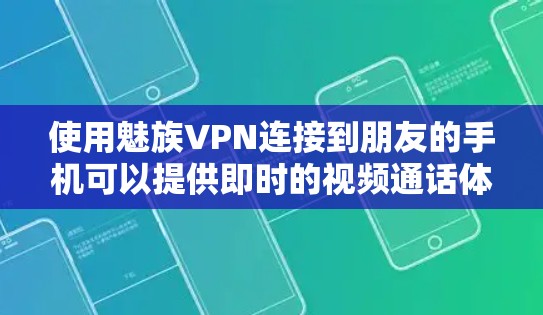 使用魅族VPN连接到朋友的手机可以提供即时的视频通话体验,以下是详细的步骤和建议
