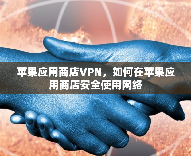 苹果应用商店VPN,如何在苹果应用商店安全使用网络
