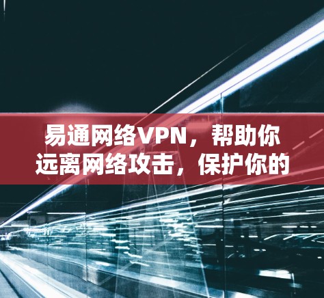 易通网络VPN,帮助你远离网络攻击,保护你的数据与隐私