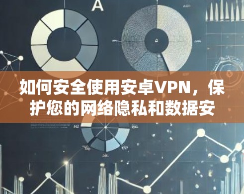 如何安全使用安卓VPN,保护您的网络隐私和数据安全 如何安全使用安卓VPN,保护您的网络隐私和数据安全