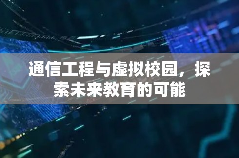通信工程与虚拟校园，探索未来教育的可能