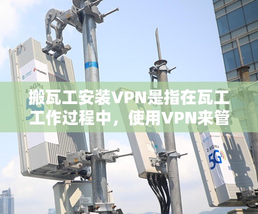 搬瓦工安装VPN是指在瓦工工作过程中,使用VPN来管理和监控相关的网络环境。以下是详细的步骤和注意事项 搬瓦工安装VPN是指在瓦工工作过程中,使用VPN来管理和监控相关的网络环境。以下是详细的步骤和注意事项