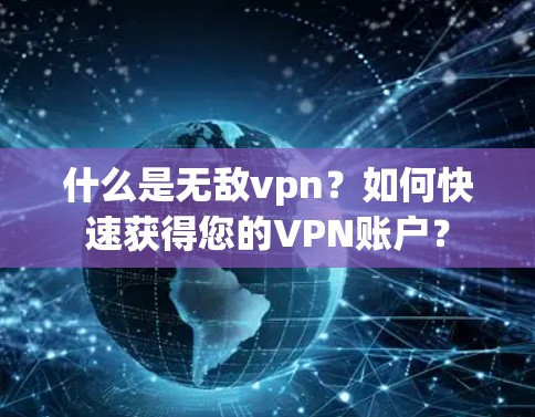 什么是无敌vpn?如何快速获得您的VPN账户? 什么是无敌vpn?如何快速获得您的VPN账户?