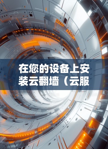 在您的设备上安装云翻墙（云服务）可以访问苹果的官方网站或应用商店，但请注意以下几点