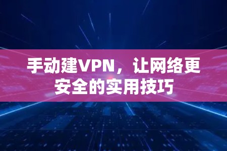 手动建VPN,让网络更安全的实用技巧 手动建VPN,让网络更安全的实用技巧