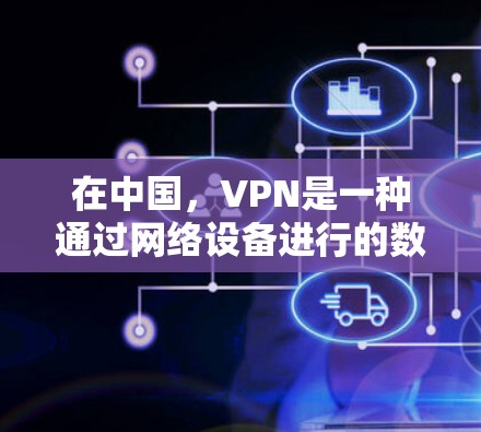 在中国，VPN是一种通过网络设备进行的数据传输和加密通信的技术，主要应用于国内的网络设备，如局网、柜机网和点对点VPN。以下是关于中国VPN的一些关键信息