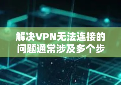 解决VPN无法连接的问题通常涉及多个步骤。以下是一些可能的解决方法 解决VPN无法连接的问题通常涉及多个步骤。以下是一些可能的解决方法