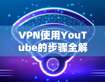VPN使用YouTube的步骤全解析
