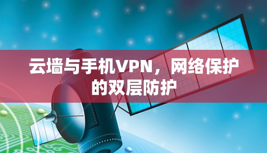 云墙与手机VPN,网络保护的双层防护